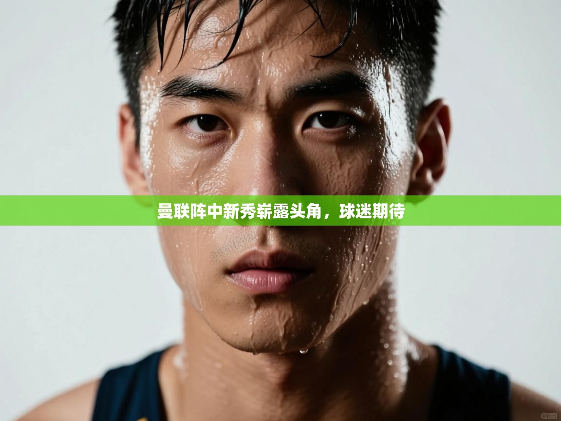 曼联阵中新秀崭露头角，球迷期待