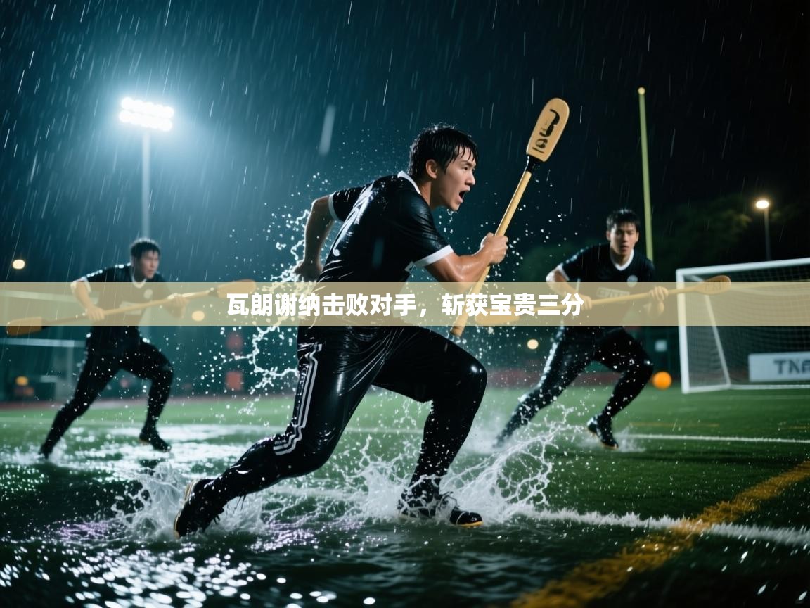 瓦朗谢纳击败对手,斩获宝贵三分 第1张