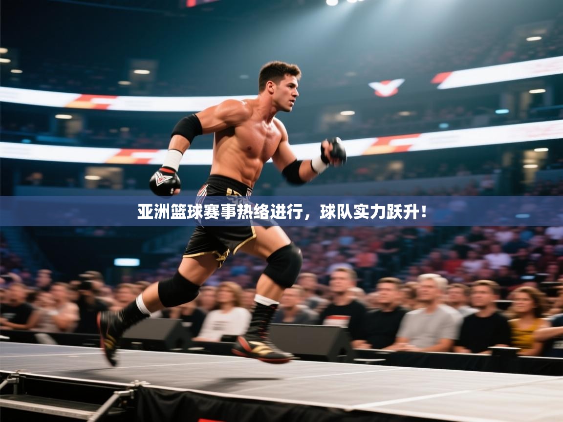 亚洲篮球赛事热络进行，球队实力跃升！
