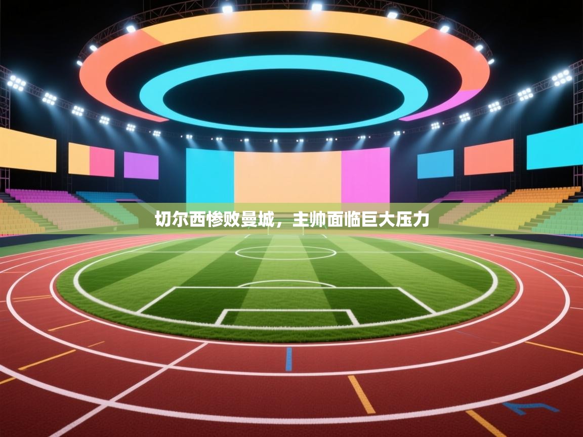 切尔西惨败曼城，主帅面临巨大压力  第1张