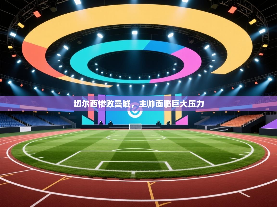 切尔西惨败曼城，主帅面临巨大压力  第2张