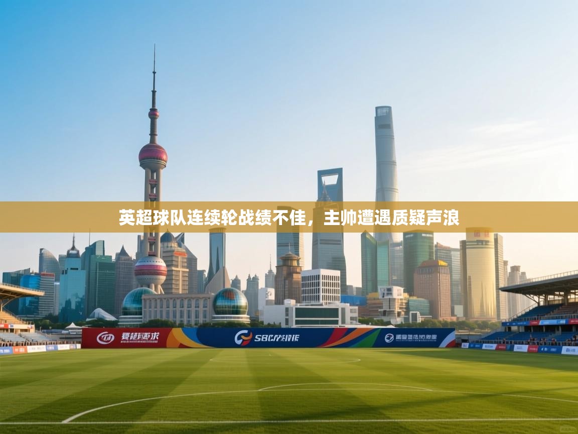 英超球队连续轮战绩不佳，主帅遭遇质疑声浪  第1张