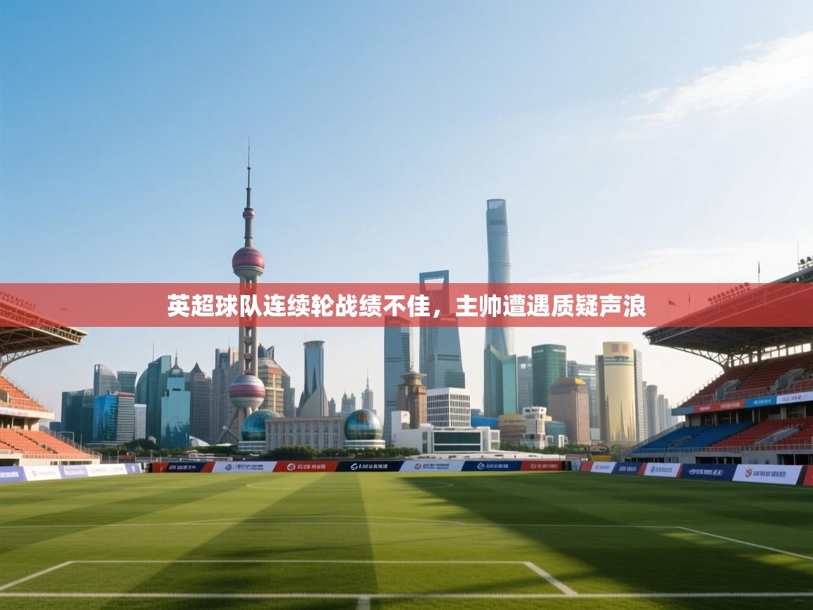 英超球队连续轮战绩不佳，主帅遭遇质疑声浪  第2张