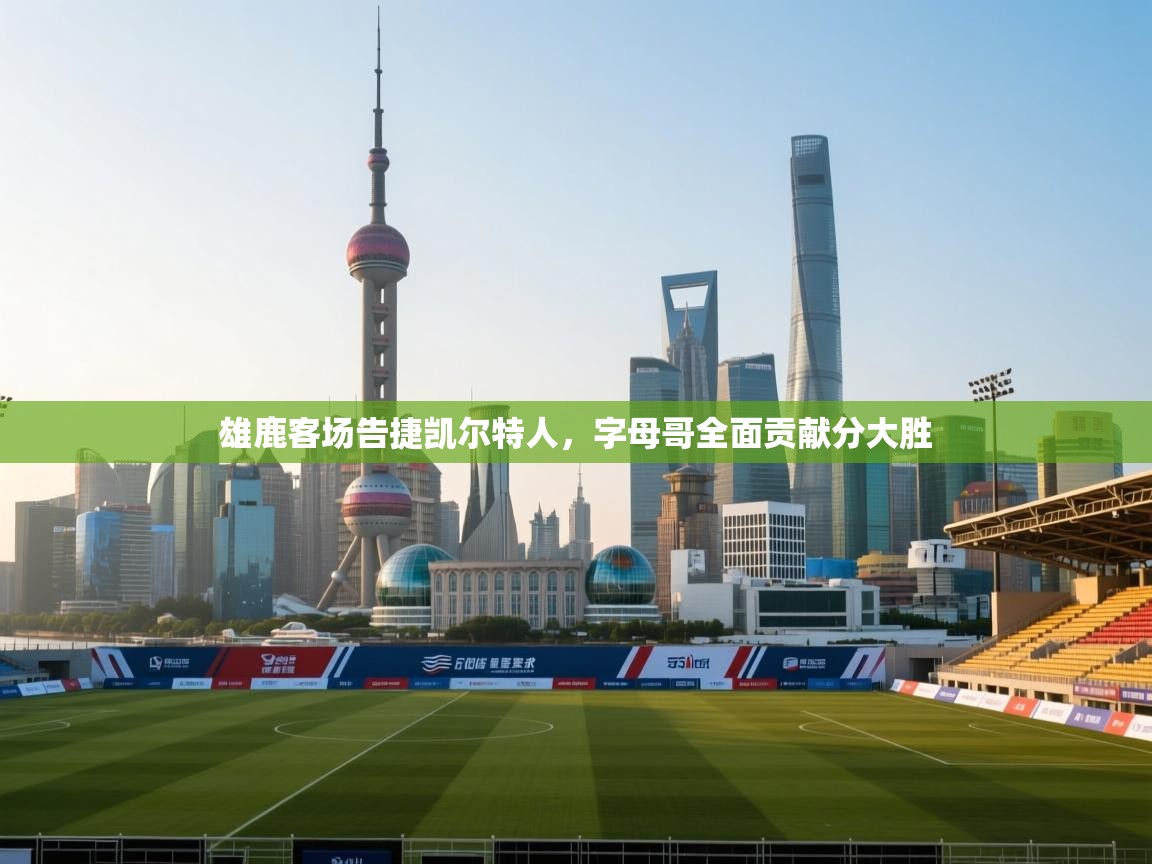 雄鹿客场告捷凯尔特人，字母哥全面贡献分大胜