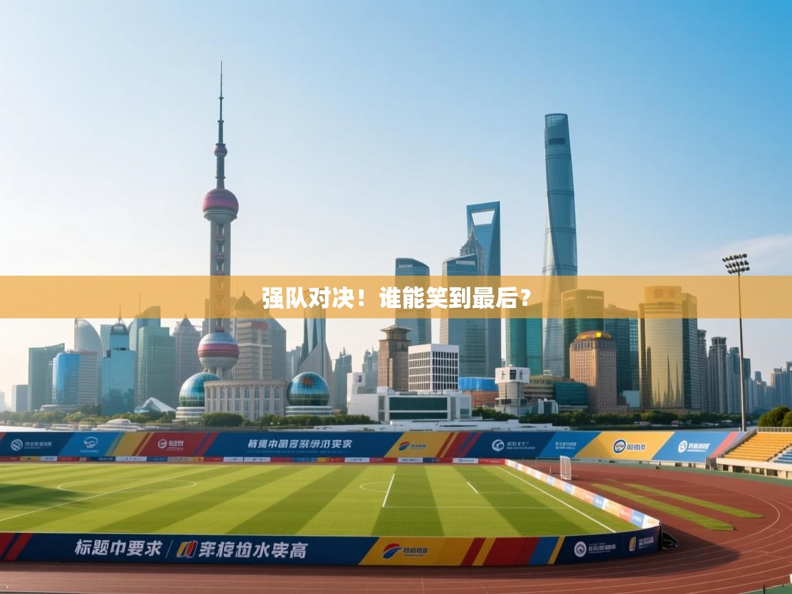 强队对决！谁能笑到最后？  第1张