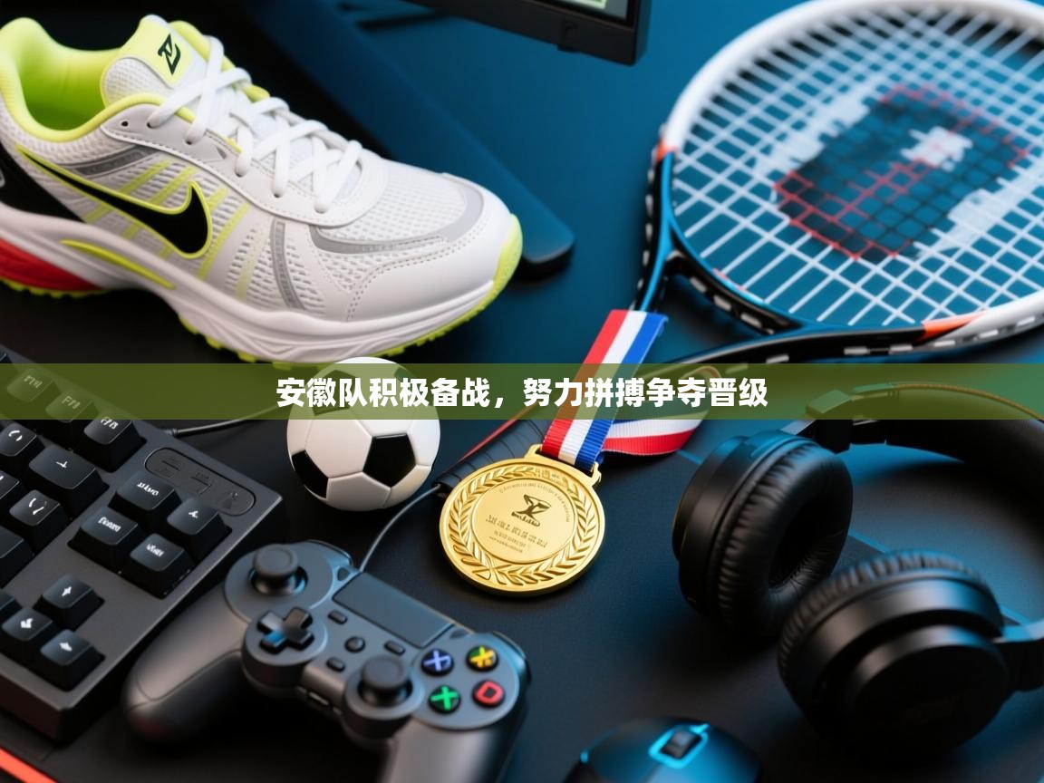 安徽队积极备战，努力拼搏争夺晋级