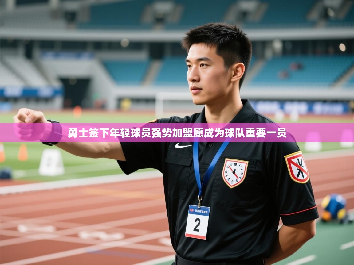 勇士签下年轻球员强势加盟愿成为球队重要一员