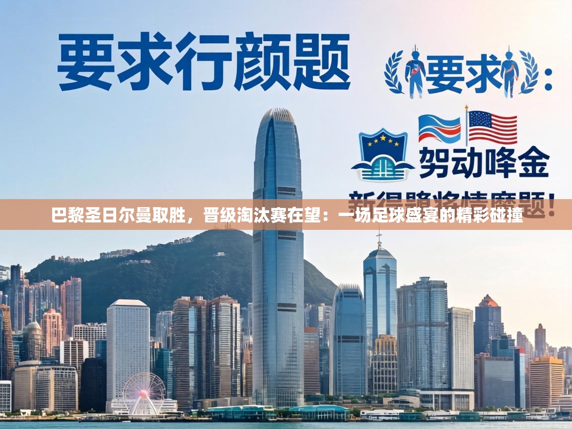 巴黎圣日尔曼取胜，晋级淘汰赛在望：一场足球盛宴的精彩碰撞  第1张